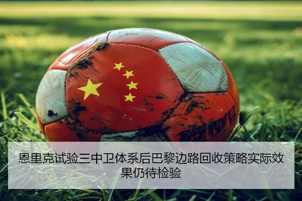 恩里克试验三中卫体系后巴黎边路回收策略实际效果仍待检验 - Boyu Sports