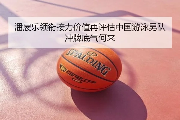 潘展乐领衔接力价值再评估中国游泳男队冲牌底气何来 | Boyu Sports